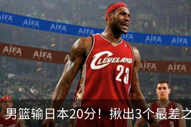 男篮输日本20分！揪出3个最差之人，坑惨了球队