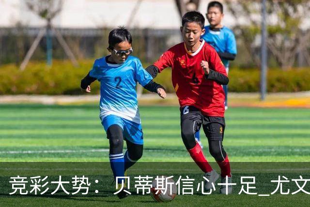 竞彩大势：贝蒂斯信心十足 尤文酣畅大捷
